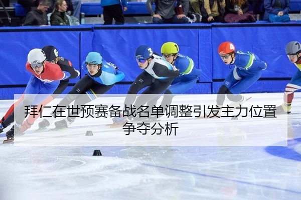 拜仁在世预赛备战名单调整引发主力位置争夺分析