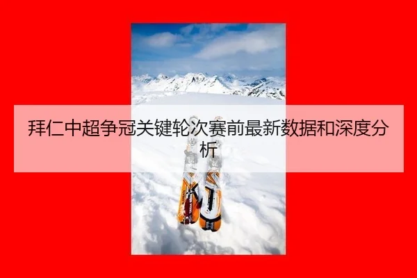 拜仁中超争冠关键轮次赛前最新数据和深度分析
