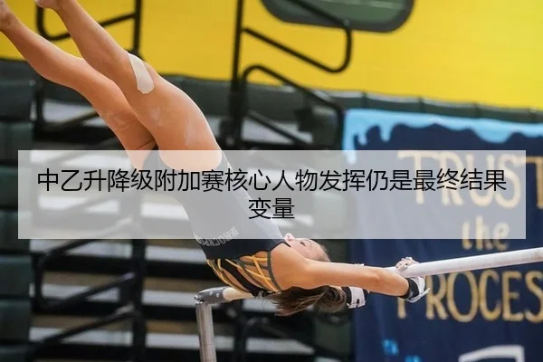 中乙升降级附加赛核心人物发挥仍是最终结果变量